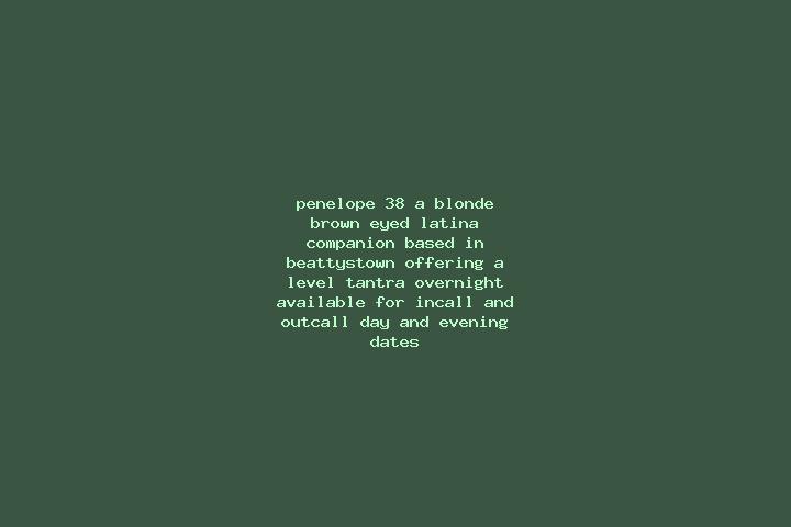 Penelope, 38, a blonde brown-eyed latina companion based in Beattystown. Offering A-Level, Tantra, Overnight. Available for incall and outcall, day and eveni...