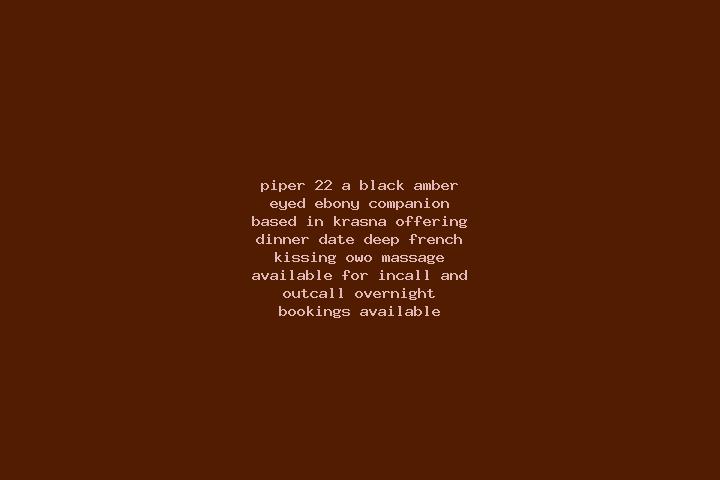 Piper, 22, a black amber-eyed ebony companion based in Krasna. Offering Dinner Date, Deep French Kissing, OWO, Massage. Available for incall and outcall, ove...