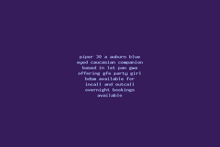 Piper, 30, a auburn blue-eyed caucasian companion based in Let Pan Gwa. Offering GFE, Party Girl, BDSM. Available for incall and outcall, overnight bookings ...