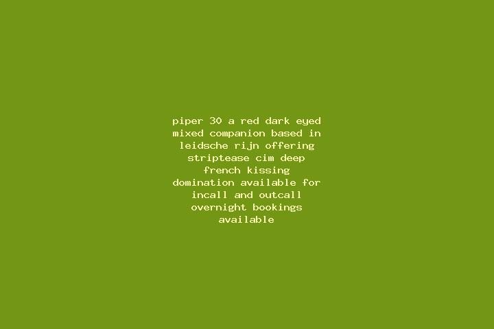 Piper, 30, a red dark-eyed mixed companion based in Leidsche Rijn. Offering Striptease, CIM, Deep French Kissing, Domination. Available for incall and outcal...