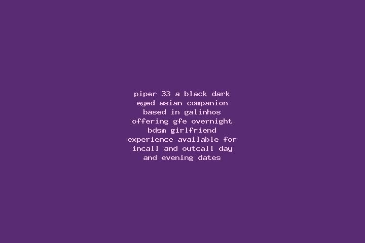 Piper, 33, a black dark-eyed asian companion based in Galinhos. Offering GFE, Overnight, BDSM, Girlfriend Experience. Available for incall and outcall, day a...