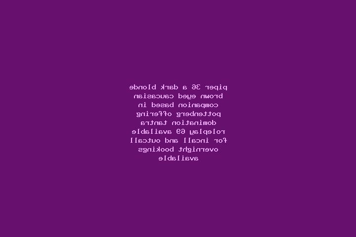 Piper, 36, a dark blonde brown-eyed caucasian companion based in Pottenberg. Offering Domination, Tantra, Roleplay, 69. Available for incall and outcall, ove...