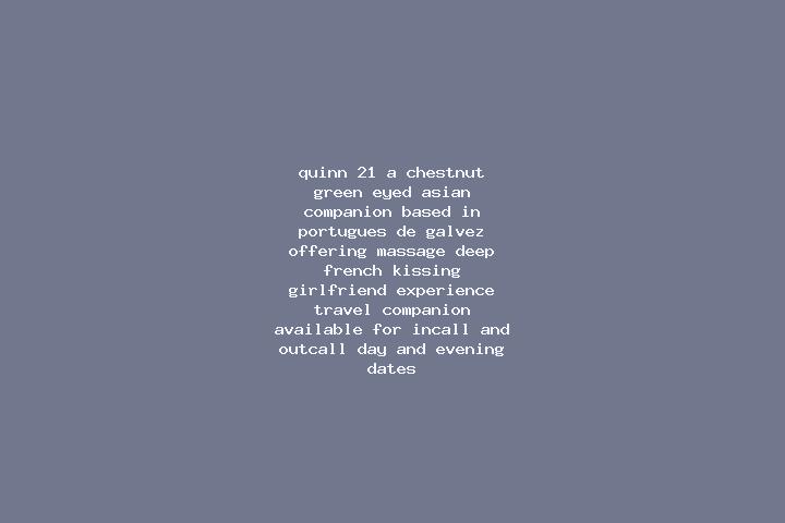 Quinn, 21, a chestnut green-eyed asian companion based in Portugues de Galvez. Offering Massage, Deep French Kissing, Girlfriend Experience, Travel Companion...