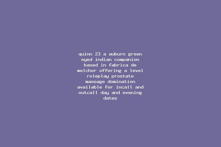 Quinn, 23, a auburn green-eyed indian companion based in Fabrica de Melchor. Offering A-Level, Roleplay, Prostate Massage, Domination. Available for incall a...