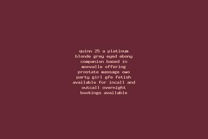 Quinn, 25, a platinum blonde grey-eyed ebony companion based in Monvalle. Offering Prostate Massage, OWO, Party Girl, GFE, Fetish. Available for incall and o...