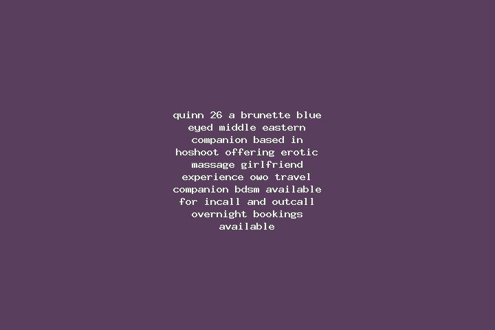 Quinn, 26, a brunette blue-eyed middle eastern companion based in Hoshoot. Offering Erotic Massage, Girlfriend Experience, OWO, Travel Companion, BDSM. Avail...