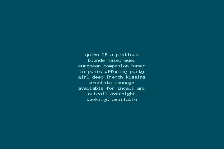 Quinn, 29, a platinum blonde hazel-eyed european companion based in Panic. Offering Party Girl, Deep French Kissing, Prostate Massage. Available for incall a...