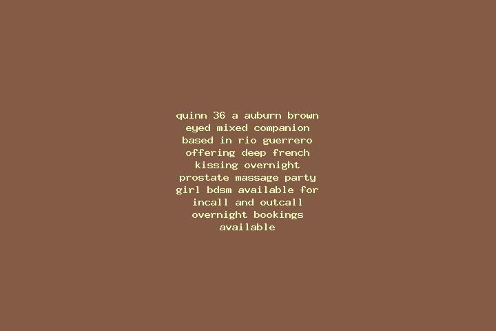 Quinn, 36, a auburn brown-eyed mixed companion based in Rio Guerrero. Offering Deep French Kissing, Overnight, Prostate Massage, Party Girl, BDSM. Available ...