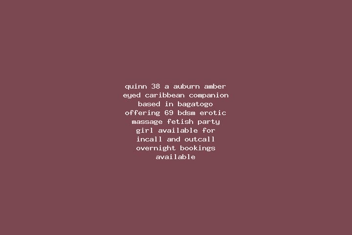 Quinn, 38, a auburn amber-eyed caribbean companion based in Bagatogo. Offering 69, BDSM, Erotic Massage, Fetish, Party Girl. Available for incall and outcall...