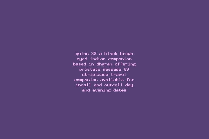 Quinn, 38, a black brown-eyed indian companion based in Dharan. Offering Prostate Massage, 69, Striptease, Travel Companion. Available for incall and outcall...