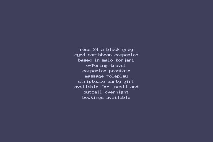 Rose, 24, a black grey-eyed caribbean companion based in Malo Konjari. Offering Travel Companion, Prostate Massage, Roleplay, Striptease, Party Girl. Availab...