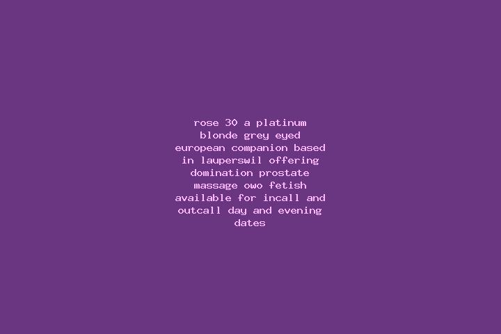 Rose, 30, a platinum blonde grey-eyed european companion based in Lauperswil. Offering Domination, Prostate Massage, OWO, Fetish. Available for incall and ou...