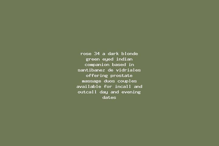 Rose, 34, a dark blonde green-eyed indian companion based in Santibanez de Vidriales. Offering Prostate Massage, Duos, Couples. Available for incall and outc...