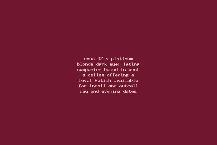 Rose, 37, a platinum blonde dark-eyed latina companion based in Pont-a-Celles. Offering A-Level, Fetish. Available for incall and outcall, day and evening da...