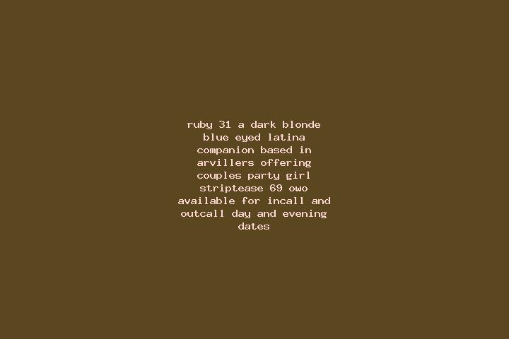 Ruby, 31, a dark blonde blue-eyed latina companion based in Arvillers. Offering Couples, Party Girl, Striptease, 69, OWO. Available for incall and outcall, d...