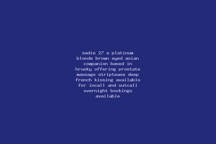 Sadie, 27, a platinum blonde brown-eyed asian companion based in Hrusky. Offering Prostate Massage, Striptease, Deep French Kissing. Available for incall and...