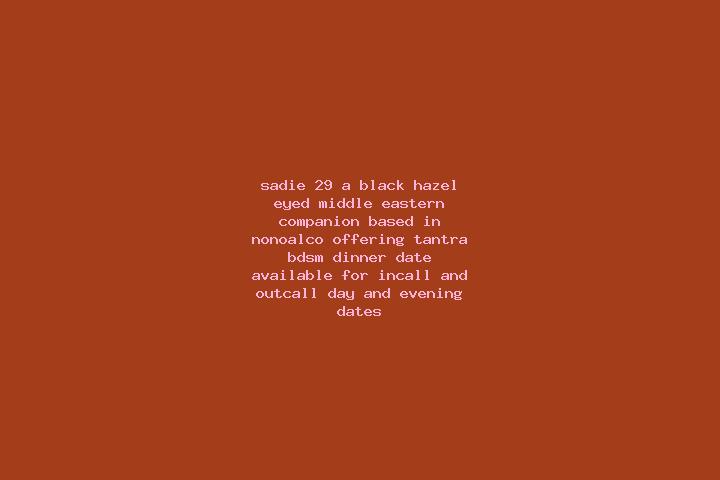 Sadie, 29, a black hazel-eyed middle eastern companion based in Nonoalco. Offering Tantra, BDSM, Dinner Date. Available for incall and outcall, day and eveni...