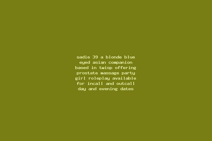 Sadie, 39, a blonde blue-eyed asian companion based in Twisp. Offering Prostate Massage, Party Girl, Roleplay. Available for incall and outcall, day and even...