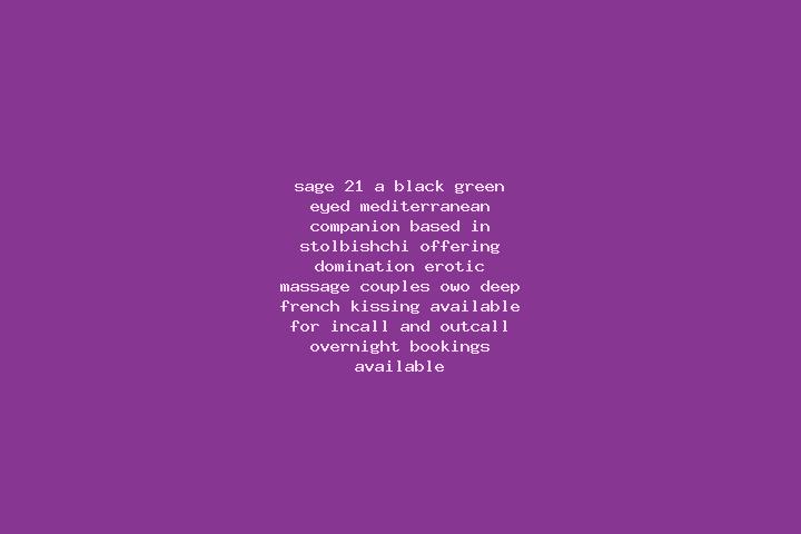 Sage, 21, a black green-eyed mediterranean companion based in Stolbishchi. Offering Domination, Erotic Massage, Couples, OWO, Deep French Kissing. Available ...