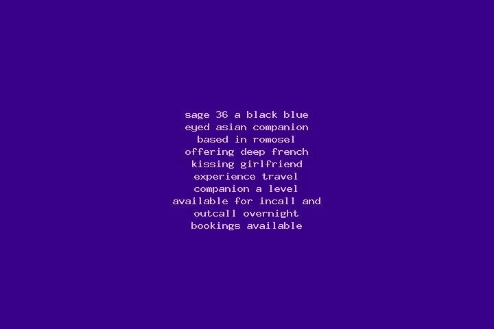Sage, 36, a black blue-eyed asian companion based in Romosel. Offering Deep French Kissing, Girlfriend Experience, Travel Companion, A-Level. Available for i...