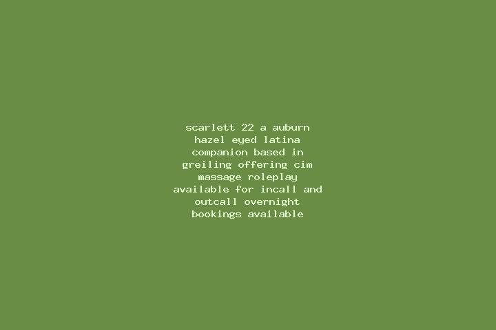Scarlett, 22, a auburn hazel-eyed latina companion based in Greiling. Offering CIM, Massage, Roleplay. Available for incall and outcall, overnight bookings a...