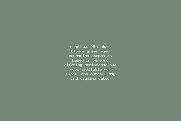 Scarlett, 25, a dark blonde green-eyed caucasian companion based in OErebro. Offering Striptease, OWO, Duos. Available for incall and outcall, day and evenin...
