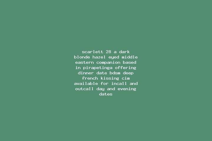Scarlett, 28, a dark blonde hazel-eyed middle eastern companion based in Pirapetinga. Offering Dinner Date, BDSM, Deep French Kissing, CIM. Available for inc...