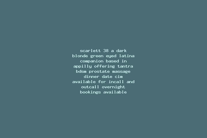 Scarlett, 38, a dark blonde green-eyed latina companion based in Appilly. Offering Tantra, BDSM, Prostate Massage, Dinner Date, CIM. Available for incall and...
