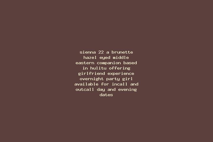 Sienna, 22, a brunette hazel-eyed middle eastern companion based in Hulitu. Offering Girlfriend Experience, Overnight, Party Girl. Available for incall and o...