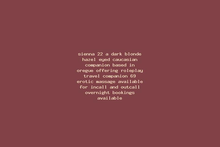 Sienna, 22, a dark blonde hazel-eyed caucasian companion based in Oregue. Offering Roleplay, Travel Companion, 69, Erotic Massage. Available for incall and o...