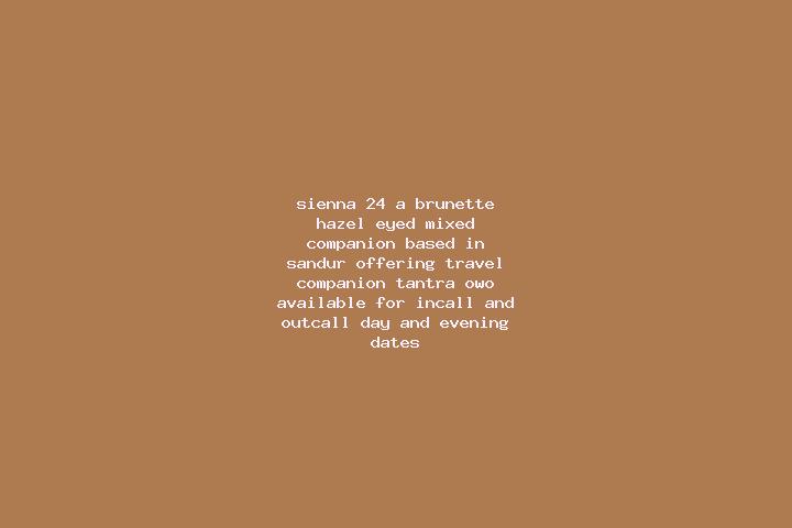 Sienna, 24, a brunette hazel-eyed mixed companion based in Sandur. Offering Travel Companion, Tantra, OWO. Available for incall and outcall, day and evening ...