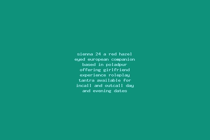 Sienna, 24, a red hazel-eyed european companion based in Poladpur. Offering Girlfriend Experience, Roleplay, Tantra. Available for incall and outcall, day an...