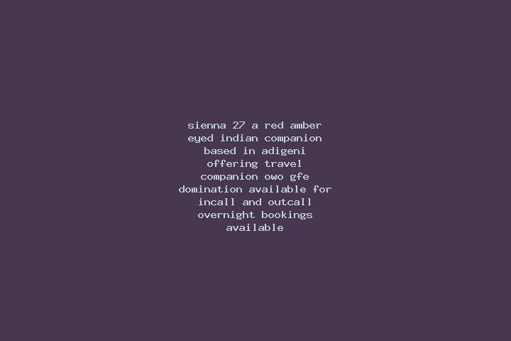 Sienna, 27, a red amber-eyed indian companion based in Adigeni. Offering Travel Companion, OWO, GFE, Domination. Available for incall and outcall, overnight ...