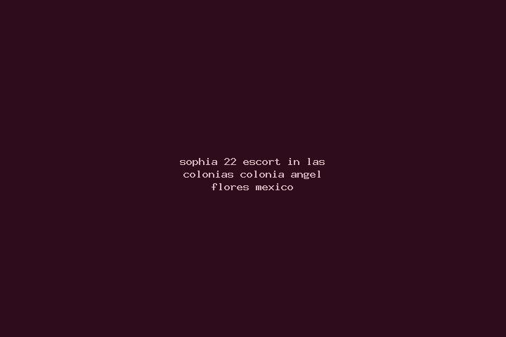 Sophia, 22 — Escort in Las Colonias (Colonia Angel Flores), Mexico