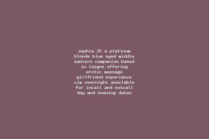 Sophia, 25, a platinum blonde blue-eyed middle eastern companion based in Laigne. Offering Erotic Massage, Girlfriend Experience, CIM, Overnight. Available f...