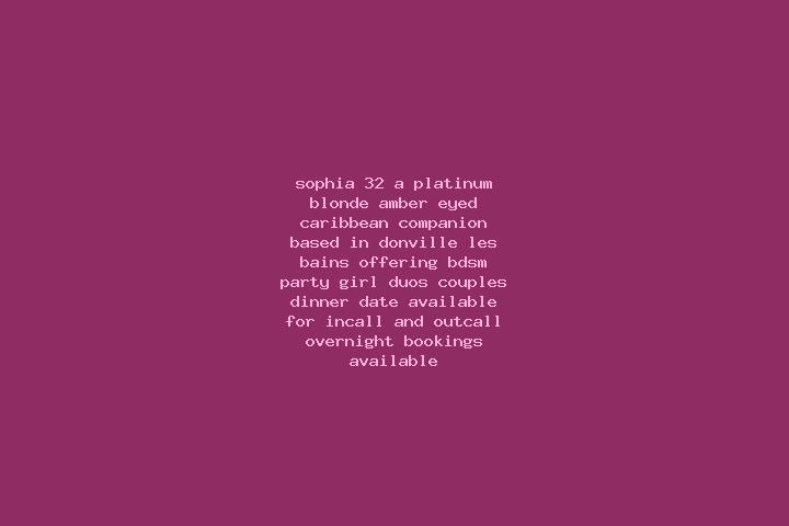 Sophia, 32, a platinum blonde amber-eyed caribbean companion based in Donville-les-Bains. Offering BDSM, Party Girl, Duos, Couples, Dinner Date. Available fo...