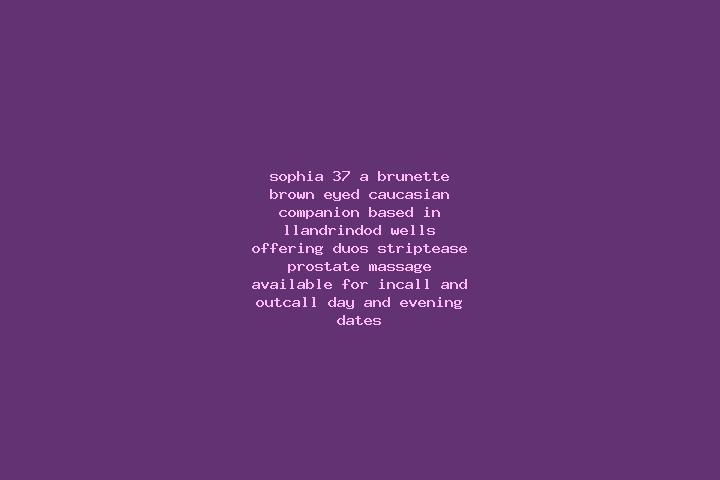 Sophia, 37, a brunette brown-eyed caucasian companion based in Llandrindod Wells. Offering Duos, Striptease, Prostate Massage. Available for incall and outca...