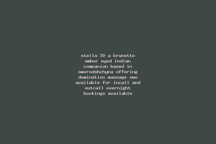 Stella, 30, a brunette amber-eyed indian companion based in Smorodshchyna. Offering Domination, Massage, OWO. Available for incall and outcall, overnight boo...