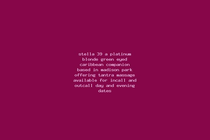 Stella, 39, a platinum blonde green-eyed caribbean companion based in Madison Park. Offering Tantra, Massage. Available for incall and outcall, day and eveni...