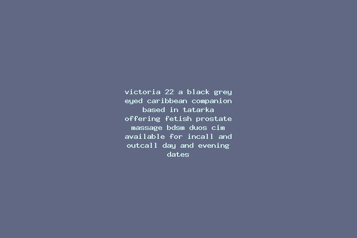 Victoria, 22, a black grey-eyed caribbean companion based in Tatarka. Offering Fetish, Prostate Massage, BDSM, Duos, CIM. Available for incall and outcall, d...