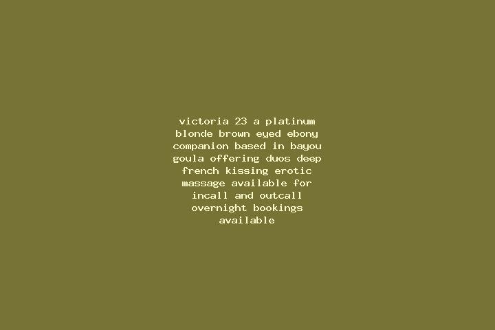 Victoria, 23, a platinum blonde brown-eyed ebony companion based in Bayou Goula. Offering Duos, Deep French Kissing, Erotic Massage. Available for incall and...