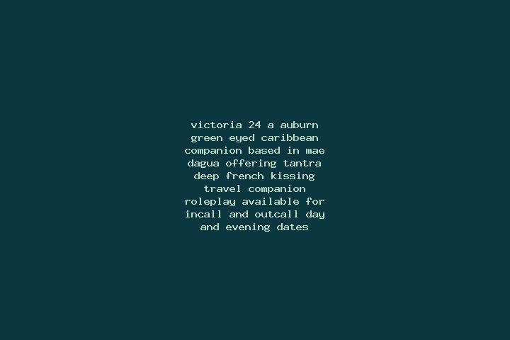 Victoria, 24, a auburn green-eyed caribbean companion based in Mae d Agua. Offering Tantra, Deep French Kissing, Travel Companion, Roleplay. Available for in...