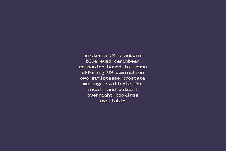 Victoria, 34, a auburn blue-eyed caribbean companion based in Sessa. Offering 69, Domination, OWO, Striptease, Prostate Massage. Available for incall and out...