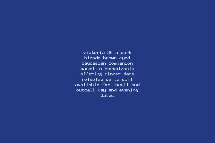 Victoria, 36, a dark blonde brown-eyed caucasian companion based in Herbolzheim. Offering Dinner Date, Roleplay, Party Girl. Available for incall and outcall...