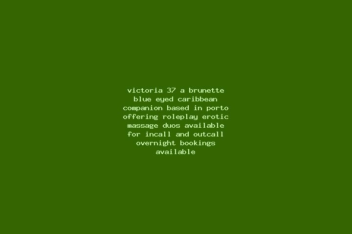 Victoria, 37, a brunette blue-eyed caribbean companion based in Porto. Offering Roleplay, Erotic Massage, Duos. Available for incall and outcall, overnight b...