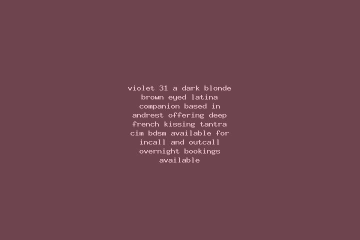 Violet, 31, a dark blonde brown-eyed latina companion based in Andrest. Offering Deep French Kissing, Tantra, CIM, BDSM. Available for incall and outcall, ov...