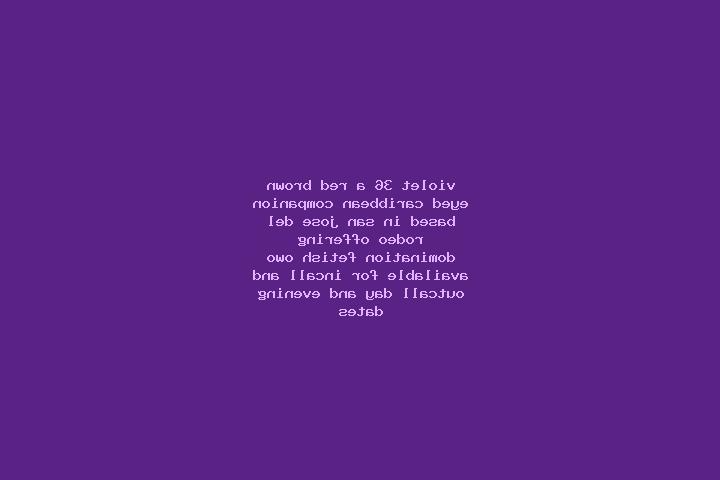Violet, 36, a red brown-eyed caribbean companion based in San Jose del Rodeo. Offering Domination, Fetish, OWO. Available for incall and outcall, day and eve...
