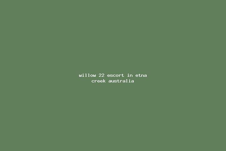 Willow, 22 — Escort in Etna Creek, Australia