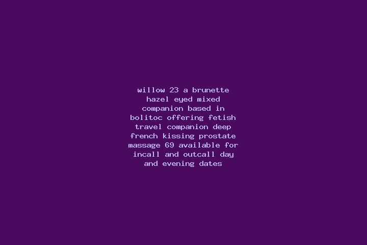 Willow, 23, a brunette hazel-eyed mixed companion based in Bolitoc. Offering Fetish, Travel Companion, Deep French Kissing, Prostate Massage, 69. Available f...