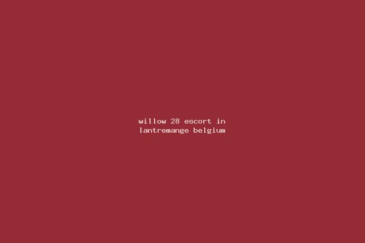 Willow, 28 — Escort in Lantremange, Belgium